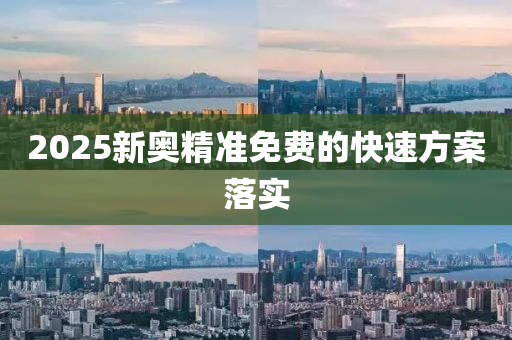 2025新(xin)奧(ao)精(jing)準免(mian)費的(de)快速方案(an)落實(shi)