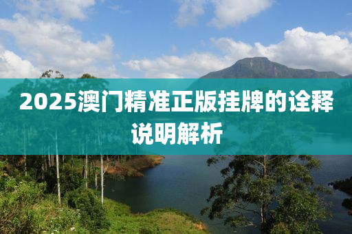 2025澳(ao)門(men)精(jing)準正版掛牌(pai)的詮釋(shi)説明(ming)解(jie)析(xi)