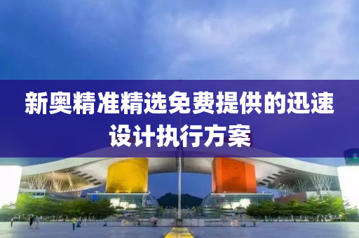 新(xin)奧精(jing)準精選免(mian)費提供(gong)的迅(xun)速(su)設計執行(xing)方案