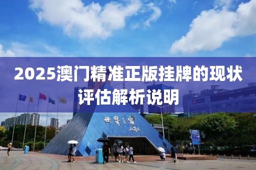 2025澳(ao)門精準(zhun)正版掛(gua)牌的(de)現狀評(ping)估解(jie)析(xi)説明