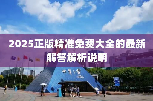 2025正版(ban)精準免費(fei)大(da)全(quan)的(de)最新(xin)解(jie)答(da)解析説明(ming)