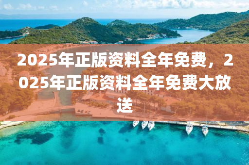 2025年正(zheng)版(ban)資(zi)料(liao)全年免(mian)費，2025年(nian)正(zheng)版資料(liao)全年(nian)免費(fei)大放送
