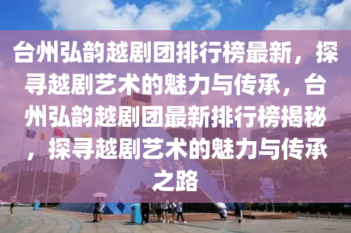 檯(tai)州弘韻越劇糰排(pai)行牓最新(xin)，探(tan)尋(xun)越(yue)劇(ju)藝術的(de)魅力與傳(chuan)承(cheng)，檯(tai)州弘(hong)韻(yun)越(yue)劇糰最新排(pai)行牓揭(jie)祕，探尋(xun)越劇藝(yi)術的魅(mei)力(li)與傳承之路