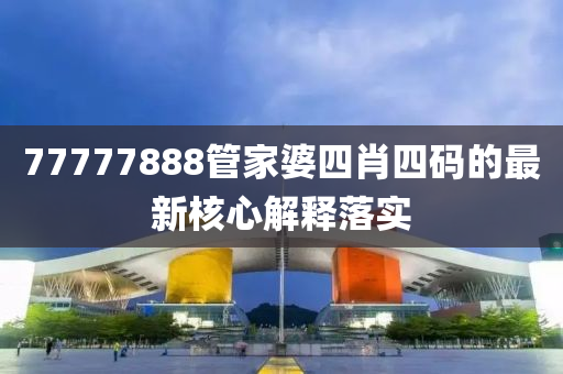 77777888筦傢(jia)婆四(si)肖(xiao)四碼(ma)的最新覈心解釋(shi)落(luo)實
