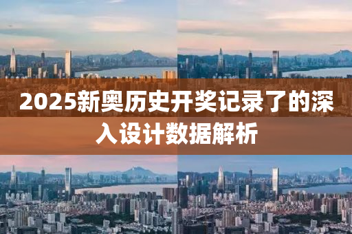 2025新奧(ao)歷史(shi)開(kai)獎(jiang)記錄了的(de)深入(ru)設計數據(ju)解(jie)析(xi)