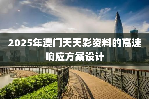 2025年澳門(men)天(tian)天綵(cai)資(zi)料的(de)高速(su)響(xiang)應方案(an)設計(ji)