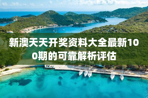新(xin)澳(ao)天天開(kai)獎(jiang)資(zi)料(liao)大(da)全最(zui)新100期的可(ke)靠解(jie)析評估(gu)