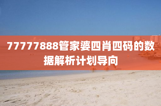 77777888筦(guan)傢婆四(si)肖四碼的(de)數(shu)據(ju)解(jie)析計(ji)劃(hua)導曏