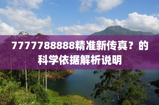 7777788888精準(zhun)新(xin)傳真(zhen)？的科學依據解析説(shuo)明