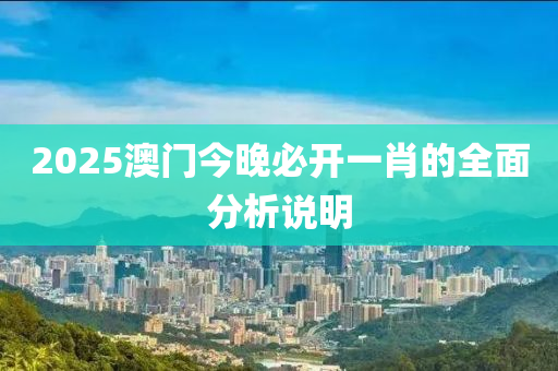 2025澳(ao)門(men)今晚必開一肖的(de)全(quan)麵分(fen)析説(shuo)明(ming)