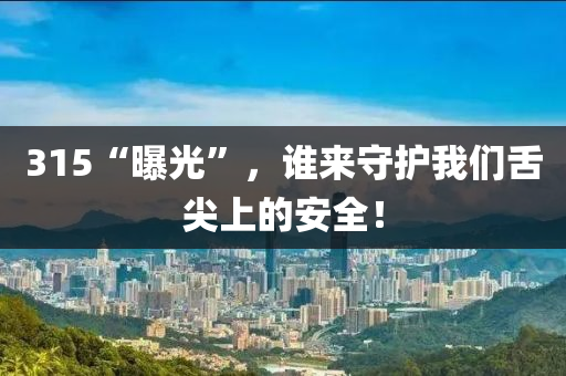 315“曝(pu)光”，誰(shui)來守(shou)護我(wo)們(men)舌尖上的(de)安(an)全！