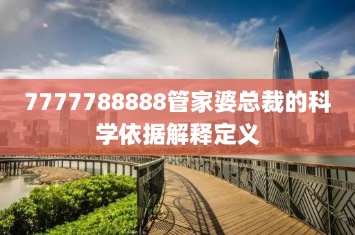 7777788888筦(guan)傢婆總(zong)裁(cai)的科學依(yi)據解釋定義(yi)