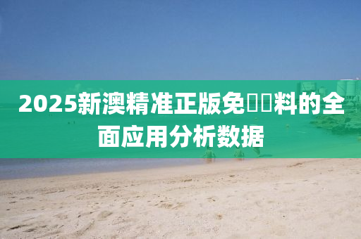 2025新澳精(jing)準(zhun)正(zheng)版免費(fei)資(zi)料(liao)的(de)全麵(mian)應用分析數據