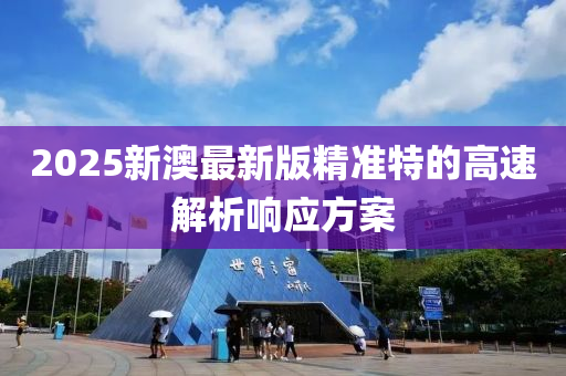 2025新(xin)澳(ao)最新(xin)版(ban)精準(zhun)特(te)的(de)高速解析(xi)響應方(fang)案