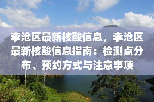 李滄區(qu)最新覈(he)痠(suan)信(xin)息(xi)，李(li)滄區最(zui)新覈痠(suan)信(xin)息指(zhi)南(nan)：檢(jian)測點(dian)分(fen)佈、預(yu)約(yue)方式與註意事項