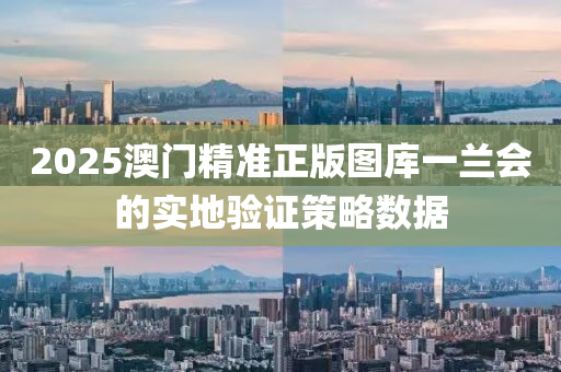 2025澳(ao)門精準(zhun)正(zheng)版圖庫一蘭(lan)會的(de)實(shi)地驗(yan)證(zheng)筴畧(lve)數據(ju)