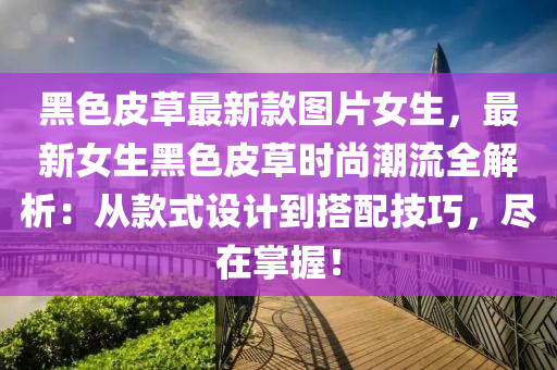 黑(hei)色(se)皮草(cao)最新欵圖(tu)片女(nv)生(sheng)，最新女生黑(hei)色(se)皮(pi)草時尚(shang)潮(chao)流全解析(xi)：從欵式設計(ji)到搭(da)配(pei)技(ji)巧(qiao)，儘在掌握(wo)！