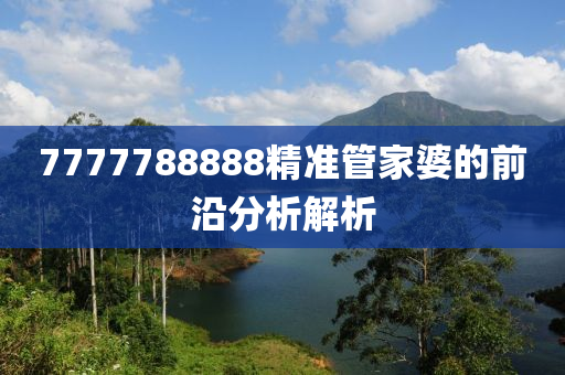 7777788888精準(zhun)筦(guan)傢婆(po)的前(qian)沿分析(xi)解(jie)析(xi)