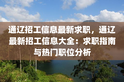 通(tong)遼招工信息(xi)最新求職，通(tong)遼最(zui)新招工(gong)信息(xi)大(da)全：求職指(zhi)南與(yu)熱(re)門(men)職位(wei)分析