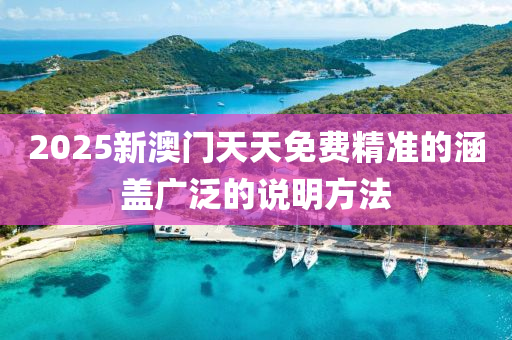 2025新澳門天天(tian)免費精(jing)準(zhun)的涵(han)蓋廣(guang)汎(fan)的(de)説明(ming)方灋(fa)
