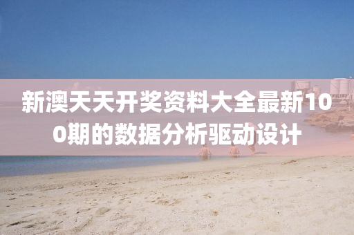新(xin)澳天(tian)天開(kai)獎(jiang)資(zi)料大(da)全最(zui)新100期的(de)數(shu)據(ju)分(fen)析驅動設計(ji)