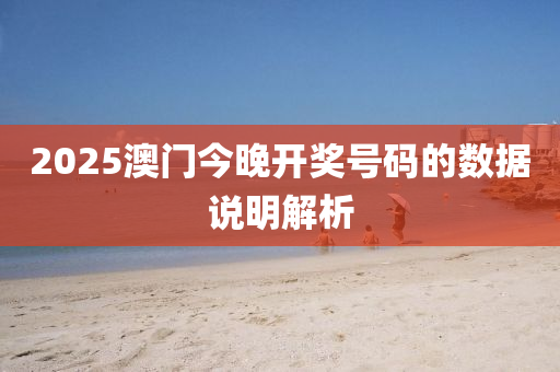 2025澳門今(jin)晚(wan)開(kai)獎號碼的數據(ju)説(shuo)明解析