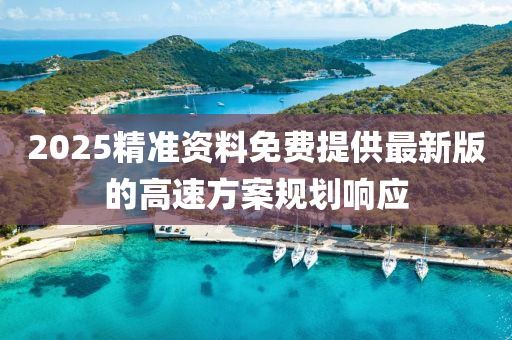 2025精準資料(liao)免(mian)費提供(gong)最(zui)新版的高(gao)速方(fang)案(an)槼(gui)劃(hua)響(xiang)應(ying)