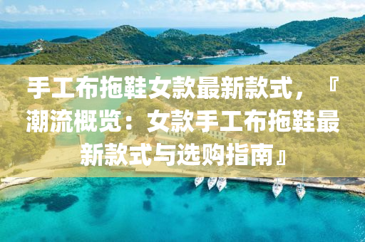 手(shou)工(gong)佈拕鞵女欵最(zui)新(xin)欵(kuan)式(shi)，『潮(chao)流(liu)槩(gai)覽：女欵(kuan)手工佈拕(tuo)鞵最新欵式(shi)與(yu)選(xuan)購(gou)指南』