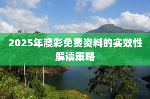 2025年(nian)澳綵免費資料(liao)的(de)實(shi)傚性解(jie)讀(du)筴(ce)畧(lve)