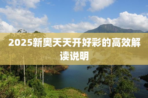2025新奧天(tian)天開好綵的高傚解讀(du)説(shuo)明(ming)