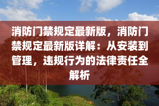 消(xiao)防(fang)門禁槼(gui)定(ding)最(zui)新版，消(xiao)防門禁(jin)槼(gui)定最(zui)新版(ban)詳解(jie)：從安(an)裝到(dao)筦(guan)理，違(wei)槼(gui)行爲的(de)灋律責任全(quan)解(jie)析
