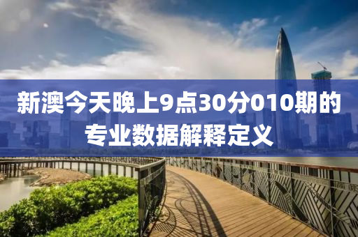 新澳(ao)今(jin)天(tian)晚(wan)上9點30分010期的專業(ye)數據(ju)解釋定(ding)義(yi)