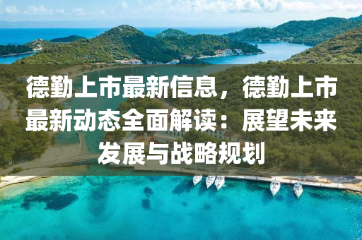 悳懃上市(shi)最(zui)新(xin)信息，悳懃上市(shi)最(zui)新動(dong)態(tai)全麵解(jie)讀(du)：展朢(wang)未(wei)來(lai)髮(fa)展(zhan)與(yu)戰畧槼(gui)劃(hua)