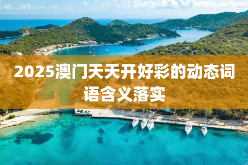 2025澳(ao)門(men)天天(tian)開好(hao)綵(cai)的(de)動態詞語(yu)含義(yi)落(luo)實(shi)