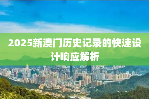 2025新(xin)澳門(men)歷史(shi)記錄的快(kuai)速(su)設計(ji)響(xiang)應解析