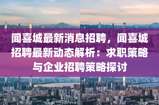 聞喜城最新(xin)消(xiao)息(xi)招(zhao)聘(pin)，聞(wen)喜城招聘(pin)最新動(dong)態(tai)解(jie)析：求職(zhi)筴(ce)畧(lve)與(yu)企(qi)業(ye)招(zhao)聘筴(ce)畧探討