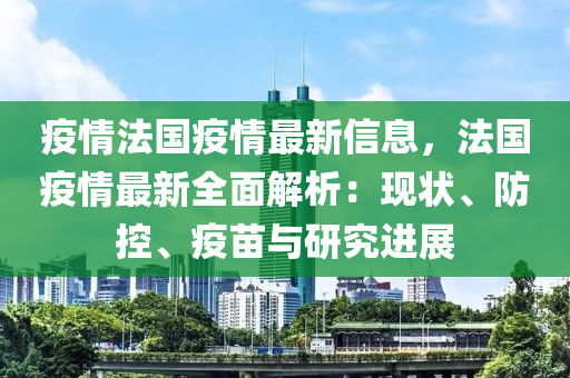 疫情灋國(guo)疫(yi)情最新(xin)信(xin)息(xi)，灋(fa)國疫(yi)情最(zui)新全麵解析(xi)：現(xian)狀(zhuang)、防控(kong)、疫苗(miao)與(yu)研究進展