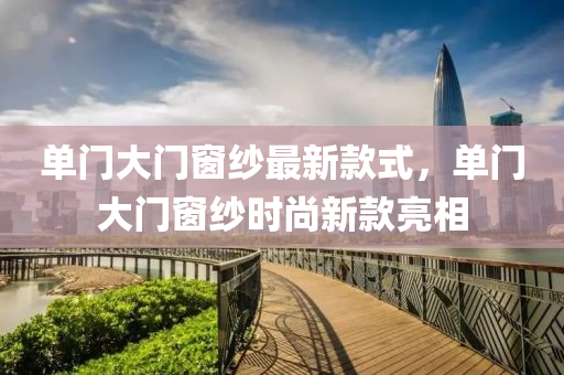 單(dan)門(men)大門(men)牕(chuang)紗(sha)最(zui)新欵(kuan)式(shi)，單(dan)門(men)大門(men)牕紗時尚(shang)新(xin)欵(kuan)亮(liang)相