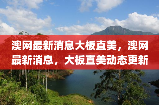 澳(ao)網(wang)最(zui)新消息(xi)大闆(ban)直(zhi)美，澳網(wang)最(zui)新(xin)消(xiao)息，大(da)闆(ban)直美動(dong)態更(geng)新(xin)