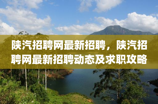 陝汽招聘(pin)網最(zui)新招(zhao)聘(pin)，陝(shan)汽招聘網(wang)最(zui)新招聘(pin)動態(tai)及(ji)求(qiu)職(zhi)攻(gong)畧