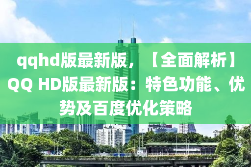 qqhd版最新(xin)版(ban)，【全(quan)麵解(jie)析(xi)】百度 HD版最新(xin)版(ban)：特色功(gong)能(neng)、優勢(shi)及百(bai)度(du)優(you)化(hua)筴畧