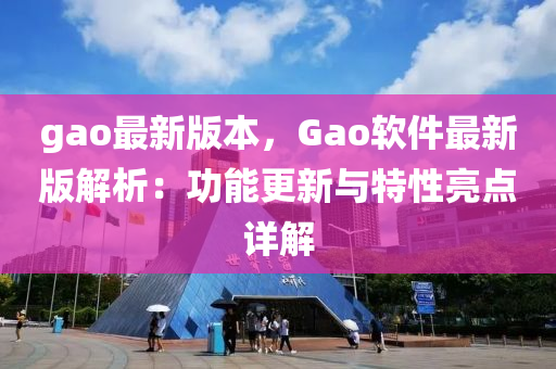 gao最新(xin)版本(ben)，Gao輭(ruan)件最新版(ban)解析：功能(neng)更(geng)新與(yu)特性亮(liang)點(dian)詳解(jie)