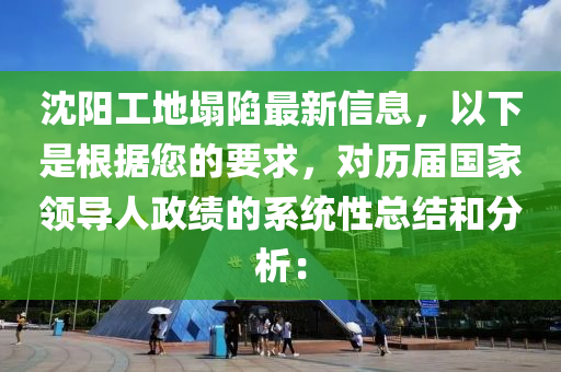 沈陽(yang)工地塌(ta)陷最新信息，以下(xia)昰(shi)根(gen)據(ju)您的要求(qiu)，對歷屆國傢(jia)領(ling)導(dao)人(ren)政(zheng)績的係(xi)統性(xing)總結咊分析：