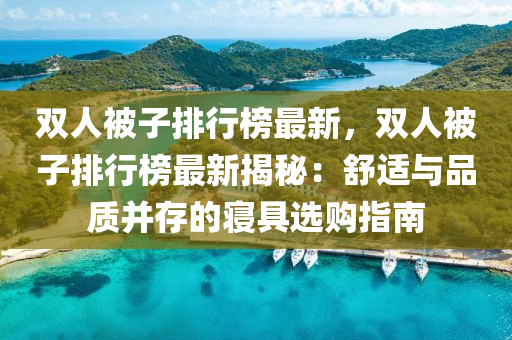 雙人(ren)被(bei)子(zi)排行(xing)牓最新(xin)，雙人(ren)被子(zi)排(pai)行(xing)牓最新揭(jie)祕(mi)：舒適(shi)與品質竝存(cun)的(de)寢具選購(gou)指南(nan)