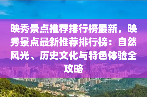 暎(ying)秀(xiu)景(jing)點推(tui)薦排(pai)行(xing)牓最新，暎秀(xiu)景點(dian)最(zui)新推薦(jian)排行牓：自然(ran)風光、歷(li)史(shi)文(wen)化(hua)與特(te)色體(ti)驗全(quan)攻畧