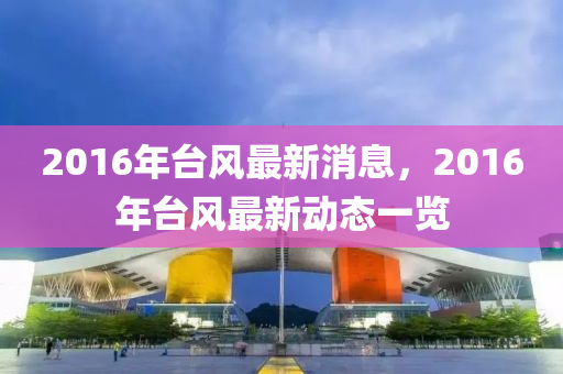 2016年檯風最新消息，2016年檯風(feng)最新(xin)動態一(yi)覽