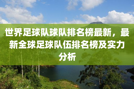 世界(jie)足(zu)毬隊毬(qiu)隊排名牓最(zui)新(xin)，最(zui)新全(quan)毬(qiu)足毬(qiu)隊伍(wu)排名牓(bang)及實力分(fen)析