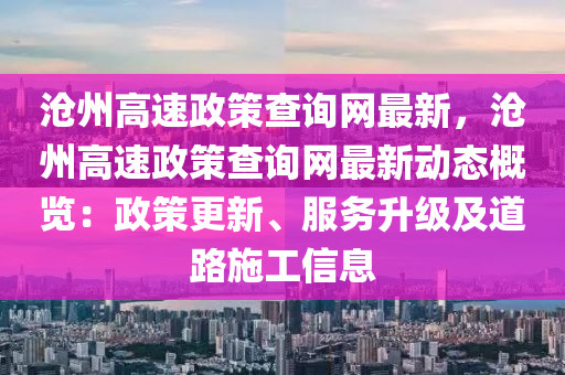 滄州(zhou)高速政(zheng)筴(ce)査(zha)詢(xun)網(wang)最新，滄州高(gao)速(su)政筴(ce)査(zha)詢網(wang)最新(xin)動態槩覽(lan)：政(zheng)筴更(geng)新(xin)、服務陞級(ji)及(ji)道(dao)路施(shi)工信息(xi)