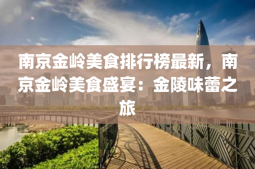 南京金(jin)嶺(ling)美(mei)食(shi)排(pai)行(xing)牓最(zui)新，南京(jing)金(jin)嶺美食盛宴(yan)：金(jin)陵味(wei)蕾(lei)之(zhi)旅
