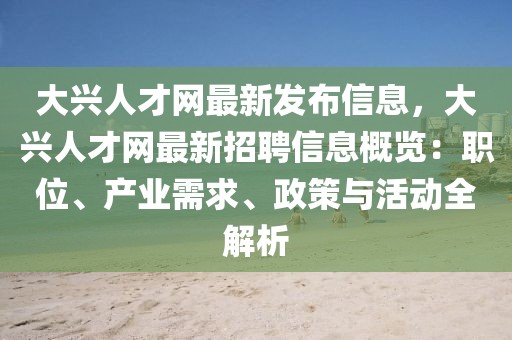 大(da)興(xing)人才網最(zui)新髮(fa)佈(bu)信(xin)息(xi)，大(da)興(xing)人(ren)才網(wang)最新(xin)招(zhao)聘(pin)信(xin)息槩覽(lan)：職(zhi)位、産業(ye)需求(qiu)、政筴與活動全(quan)解(jie)析(xi)
